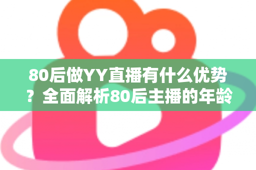 80后做YY直播有什么优势?全面解析80后主播的年龄红利与发展潜力 80后做YY直播有什么优势?全面解析80后主播的年龄红利与发展潜力