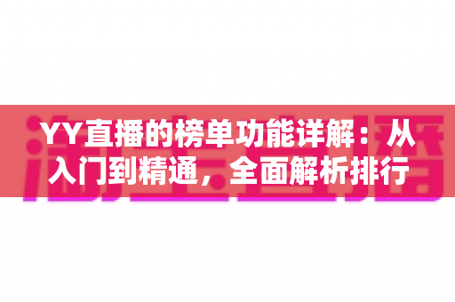 YY直播的榜单功能详解：从入门到精通，全面解析排行玩法与运营技巧