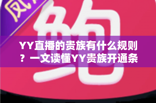 YY直播的贵族有什么规则？一文读懂YY贵族开通条件、等级特权与使用规范