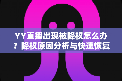 YY直播出现被降权怎么办？降权原因分析与快速恢复流量全攻略
