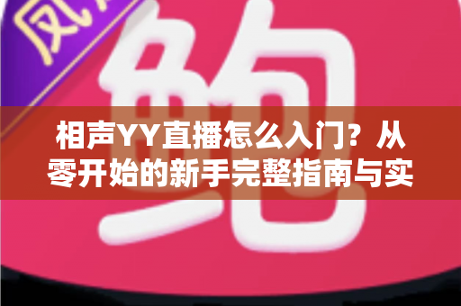 相声YY直播怎么入门？从零开始的新手完整指南与实操技巧