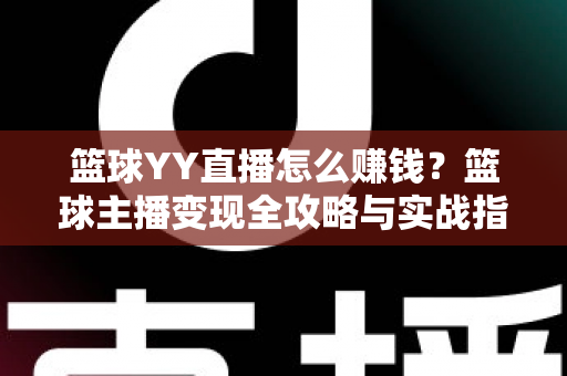 篮球YY直播怎么赚钱？篮球主播变现全攻略与实战指南