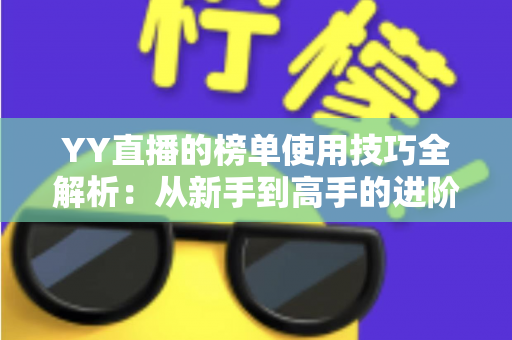 YY直播的榜单使用技巧全解析：从新手到高手的进阶指南，助你玩转直播间排名