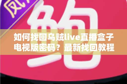 如何找回乌贼live直播盒子电视版密码？最新找回教程与密码保护全攻略