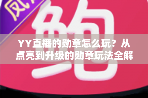 YY直播的勋章怎么玩?从点亮到升级的勋章玩法全解析,助你解锁专属特权 YY直播的勋章怎么玩?从点亮到升级的勋章玩法全解析,助你解锁专属特权