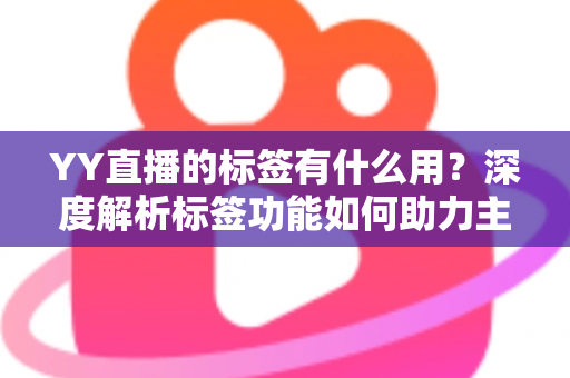 YY直播的标签有什么用？深度解析标签功能如何助力主播提升人气与曝光