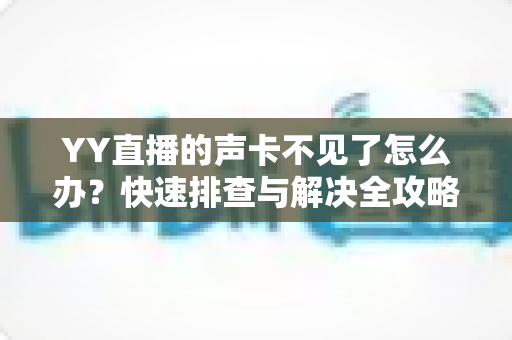 YY直播的声卡不见了怎么办?快速排查与解决全攻略助你恢复开播 YY直播的声卡不见了怎么办?快速排查与解决全攻略助你恢复开播