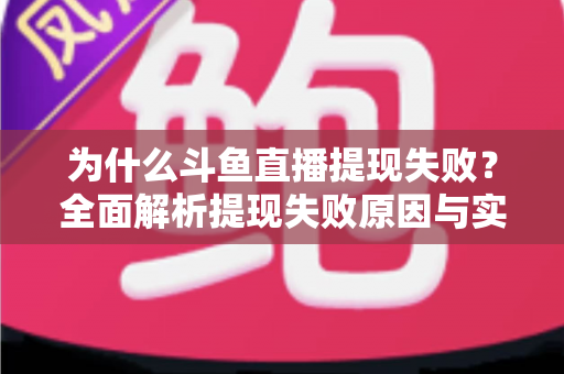为什么斗鱼直播提现失败？全面解析提现失败原因与实用解决方案