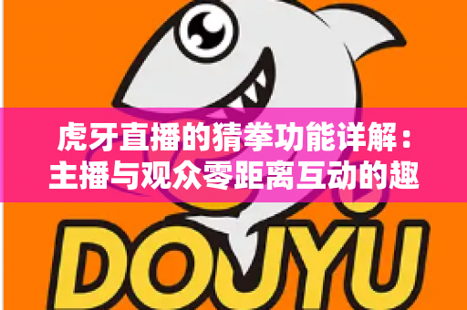 虎牙直播的猜拳功能详解:主播与观众零距离互动的趣味玩法全攻略 虎牙直播的猜拳功能详解:主播与观众零距离互动的趣味玩法全攻略