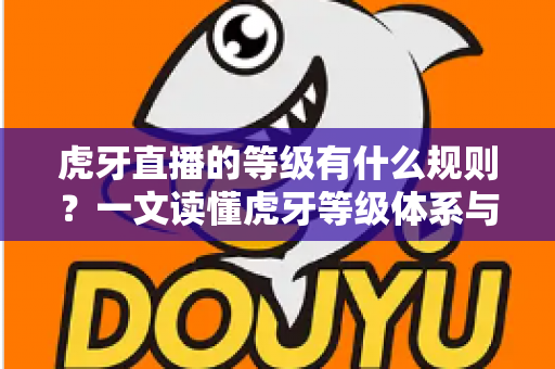 虎牙直播的等级有什么规则?一文读懂虎牙等级体系与快速升级全攻略 虎牙直播的等级有什么规则?一文读懂虎牙等级体系与快速升级全攻略