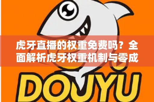 虎牙直播的权重免费吗?全面解析虎牙权重机制与零成本提升直播间流量的实战攻略 虎牙直播的权重免费吗?全面解析虎牙权重机制与零成本提升直播间流量的实战攻略