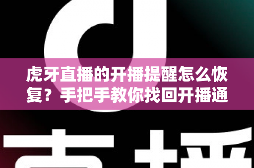 虎牙直播的开播提醒怎么恢复？手把手教你找回开播通知的完整实用攻略
