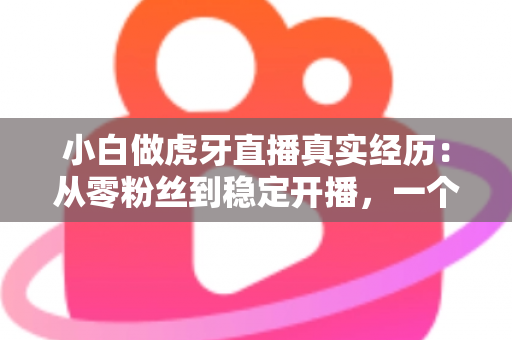 小白做虎牙直播真实经历：从零粉丝到稳定开播，一个普通人的90天直播实录