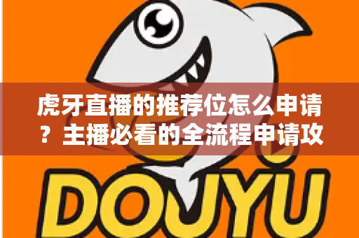 虎牙直播的推荐位怎么申请？主播必看的全流程申请攻略与实用技巧