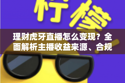 理财虎牙直播怎么变现?全面解析主播收益来源、合规要点与实操涨粉攻略 理财虎牙直播怎么变现?全面解析主播收益来源、合规要点与实操涨粉攻略