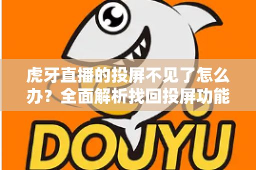 虎牙直播的投屏不见了怎么办？全面解析找回投屏功能的有效方法