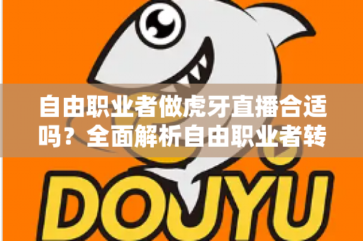 自由职业者做虎牙直播合适吗？全面解析自由职业者转型主播的优势、挑战与实战指南