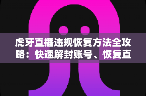 虎牙直播违规恢复方法全攻略：快速解封账号、恢复直播权限的实用指南