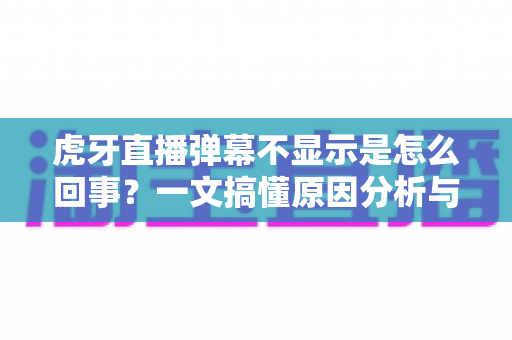 虎牙直播弹幕不显示是怎么回事?一文搞懂原因分析与实用解决方法,快速恢复你的观看体验 虎牙直播弹幕不显示是怎么回事?一文搞懂原因分析与实用解决方法,快速恢复你的观看体验