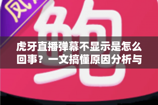 虎牙直播弹幕不显示是怎么回事?一文搞懂原因分析与实用解决方法,快速恢复你的观看体验 虎牙直播弹幕不显示是怎么回事?一文搞懂原因分析与实用解决方法,快速恢复你的观看体验