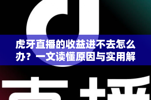 虎牙直播的收益进不去怎么办?一文读懂原因与实用解决方案 虎牙直播的收益进不去怎么办?一文读懂原因与实用解决方案