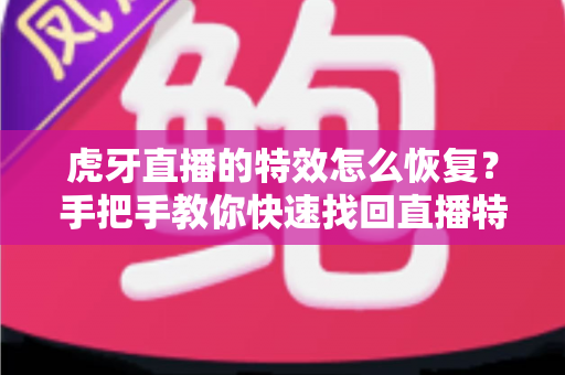 虎牙直播的特效怎么恢复？手把手教你快速找回直播特效的完整攻略