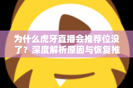 为什么虎牙直播会推荐位没了？深度解析原因与恢复推荐位的实用指南