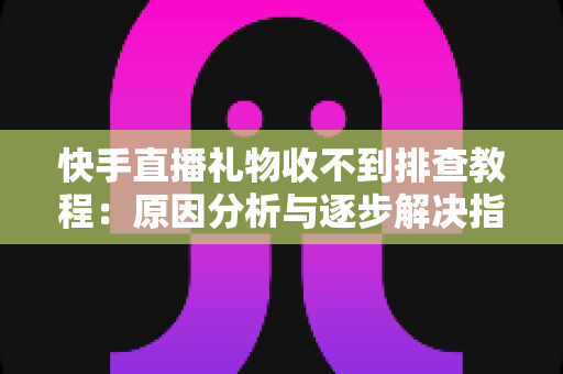 快手直播礼物收不到排查教程:原因分析与逐步解决指南,帮您快速找回每一份直播收益 快手直播礼物收不到排查教程:原因分析与逐步解决指南,帮您快速找回每一份直播收益