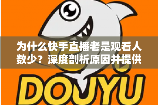 为什么快手直播老是观看人数少?深度剖析原因并提供高效提升观看量的实用指南 为什么快手直播老是观看人数少?深度剖析原因并提供高效提升观看量的实用指南