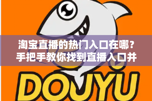 淘宝直播的热门入口在哪？手把手教你找到直播入口并玩转淘宝直播