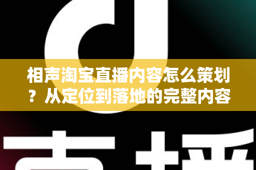 相声淘宝直播内容怎么策划？从定位到落地的完整内容策划指南