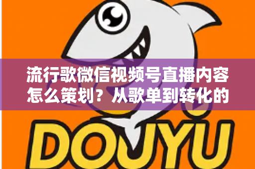 流行歌微信视频号直播内容怎么策划?从歌单到转化的全流程实战指南 流行歌微信视频号直播内容怎么策划?从歌单到转化的全流程实战指南