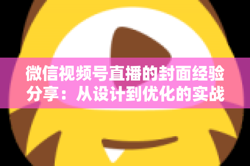 微信视频号直播的封面经验分享：从设计到优化的实战全攻略