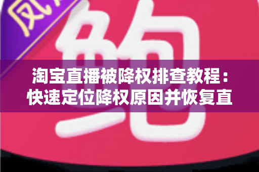 淘宝直播被降权排查教程：快速定位降权原因并恢复直播间权重的完整实战指南