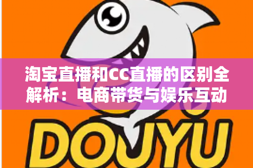 淘宝直播和CC直播的区别全解析:电商带货与娱乐互动两大直播平台深度对比指南 淘宝直播和CC直播的区别全解析:电商带货与娱乐互动两大直播平台深度对比指南