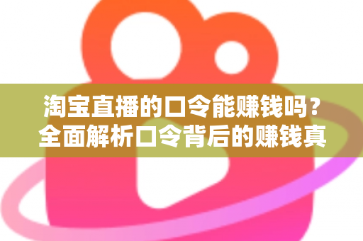 淘宝直播的口令能赚钱吗?全面解析口令背后的赚钱真相、正确玩法与避坑指南 淘宝直播的口令能赚钱吗?全面解析口令背后的赚钱真相、正确玩法与避坑指南