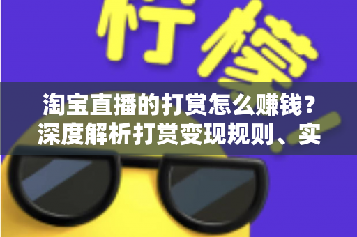 淘宝直播的打赏怎么赚钱？深度解析打赏变现规则、实战技巧与收益提升全攻略