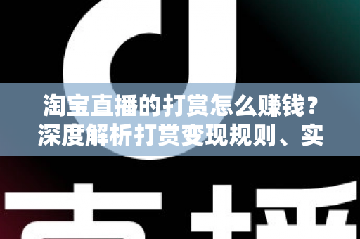 淘宝直播的打赏怎么赚钱？深度解析打赏变现规则、实战技巧与收益提升全攻略