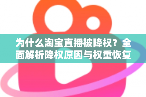 为什么淘宝直播被降权？全面解析降权原因与权重恢复实用指南