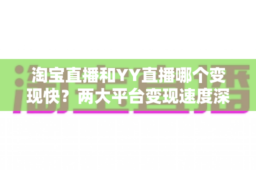 淘宝直播和YY直播哪个变现快?两大平台变现速度深度对比与新手赚钱实战指南 淘宝直播和YY直播哪个变现快?两大平台变现速度深度对比与新手赚钱实战指南