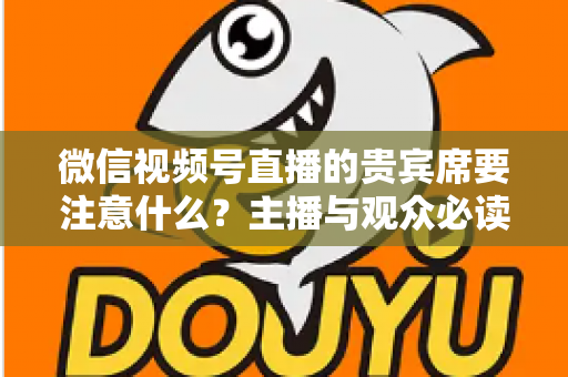 微信视频号直播的贵宾席要注意什么？主播与观众必读的运营指南与避坑手册