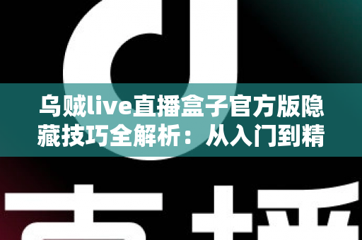 乌贼live直播盒子官方版隐藏技巧全解析:从入门到精通的进阶观看指南 乌贼live直播盒子官方版隐藏技巧全解析:从入门到精通的进阶观看指南