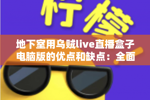 地下室用乌贼live直播盒子电脑版的优点和缺点:全面解析与实用避坑指南 地下室用乌贼live直播盒子电脑版的优点和缺点:全面解析与实用避坑指南