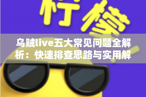 乌贼live五大常见问题全解析:快速排查思路与实用解决方案一站式指南 乌贼live五大常见问题全解析:快速排查思路与实用解决方案一站式指南