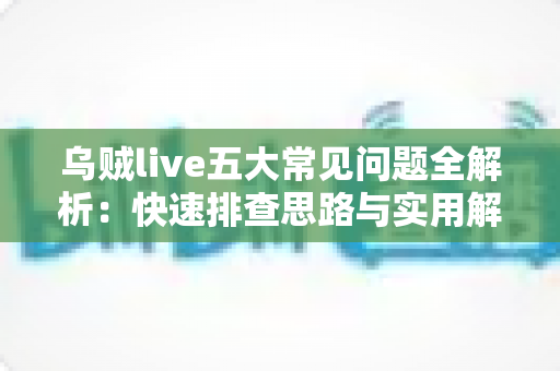 乌贼live五大常见问题全解析:快速排查思路与实用解决方案一站式指南 乌贼live五大常见问题全解析:快速排查思路与实用解决方案一站式指南