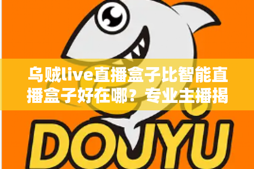 乌贼live直播盒子比智能直播盒子好在哪？专业主播揭秘直播设备选购的核心秘密