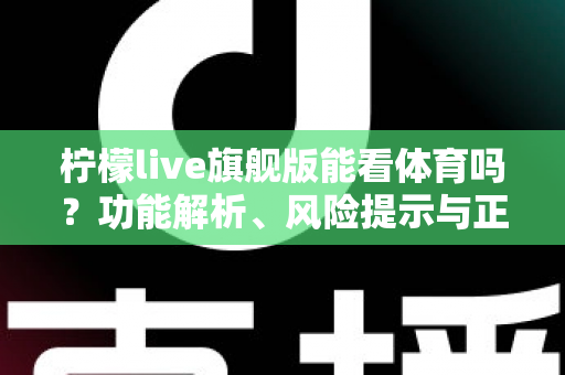 柠檬live旗舰版能看体育吗？功能解析、风险提示与正版观赛全攻略