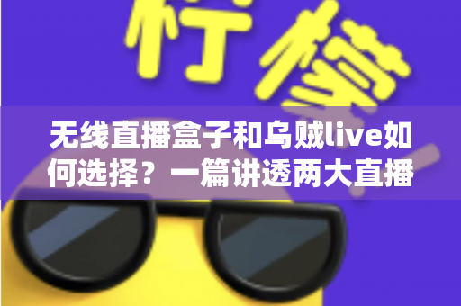 无线直播盒子和乌贼live如何选择?一篇讲透两大直播方案的深度对比指南 无线直播盒子和乌贼live如何选择?一篇讲透两大直播方案的深度对比指南