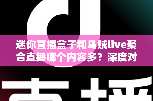 迷你直播盒子和乌贼live聚合直播哪个内容多?深度对比全解析助你选对平台 迷你直播盒子和乌贼live聚合直播哪个内容多?深度对比全解析助你选对平台