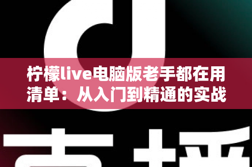 柠檬live电脑版老手都在用清单：从入门到精通的实战秘籍大公开